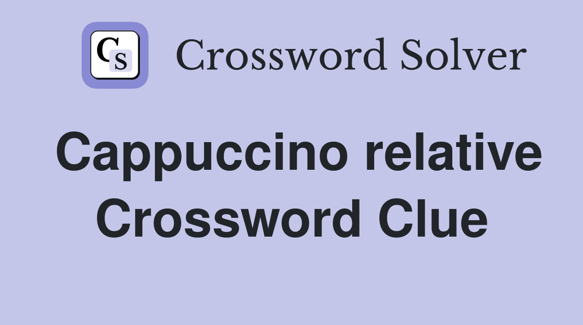 Cappuccino relative Crossword Clue