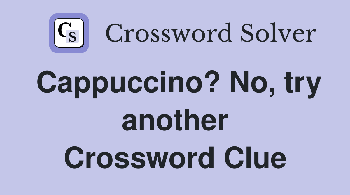Cappuccino? No, try another Crossword Clue