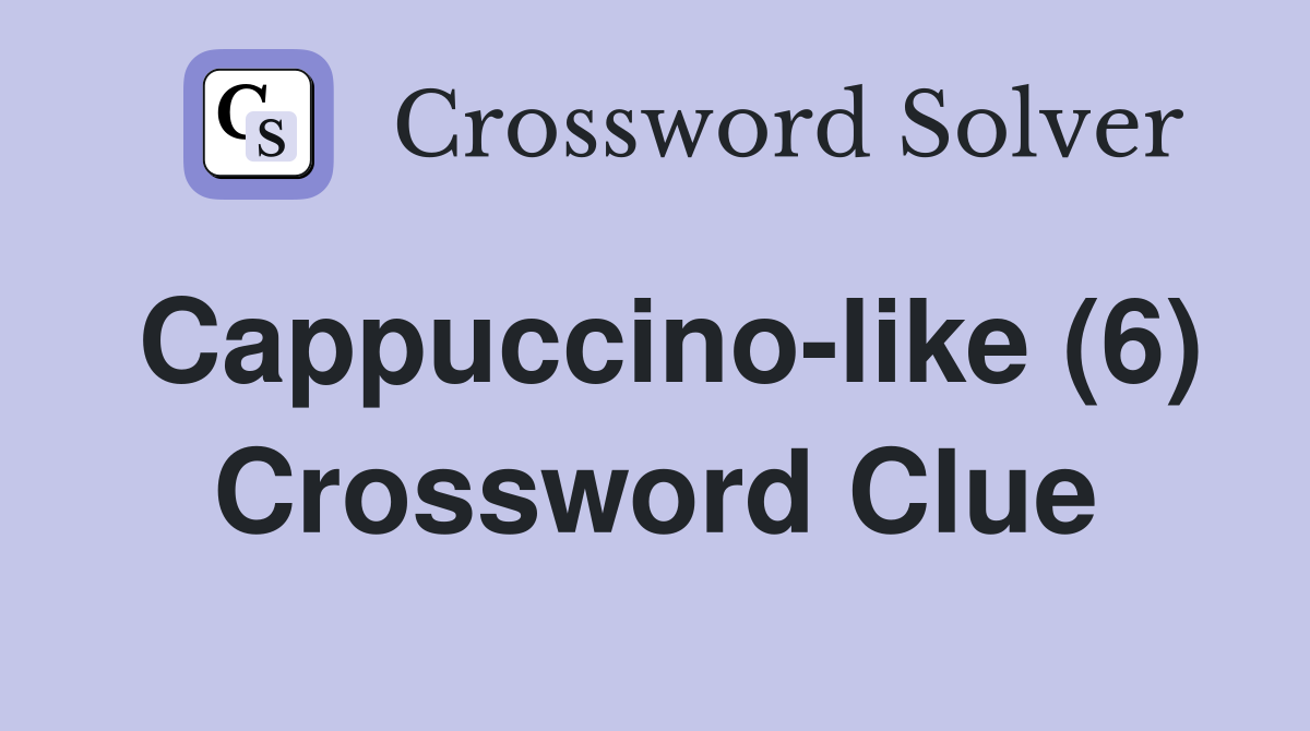 Cappuccino-like (6) Crossword Clue