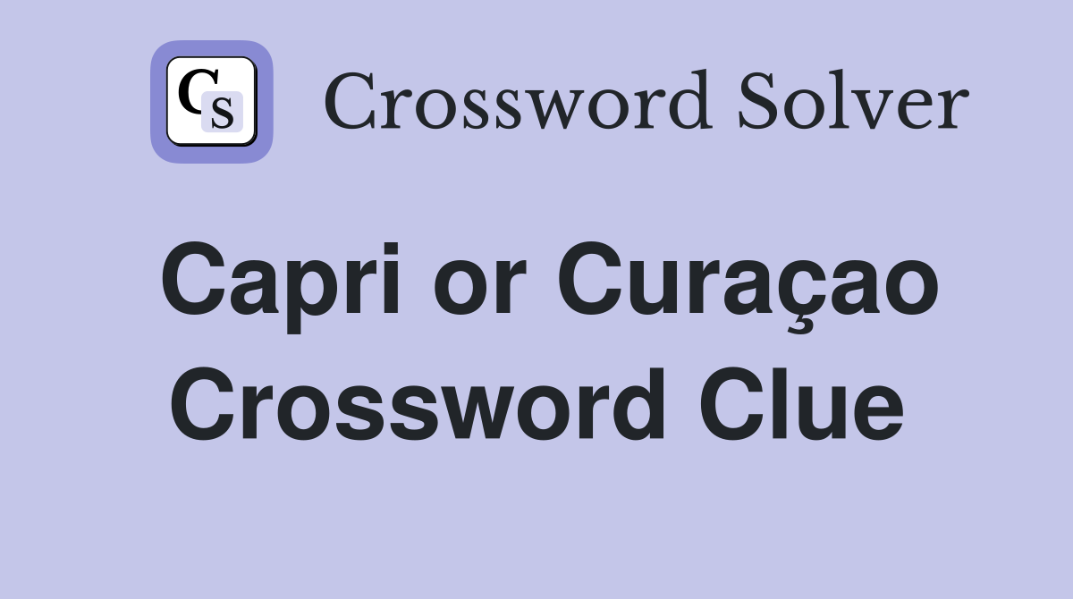 Capri or Curaçao Crossword Clue
