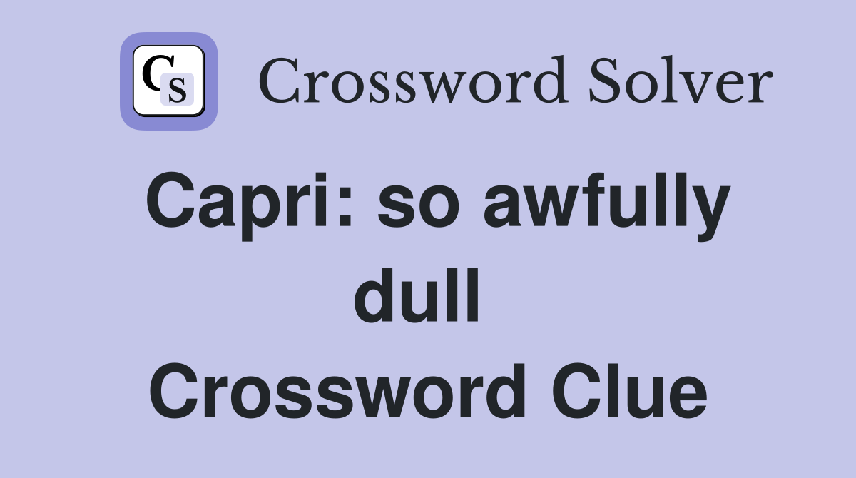 Capri: so awfully dull  Crossword Clue
