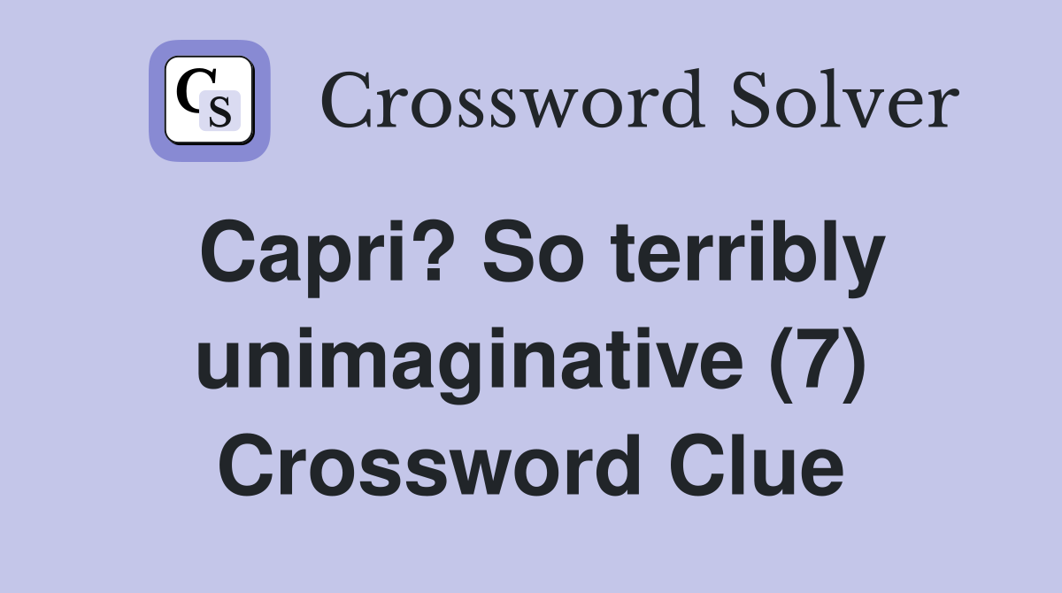 Capri? So terribly unimaginative (7) Crossword Clue