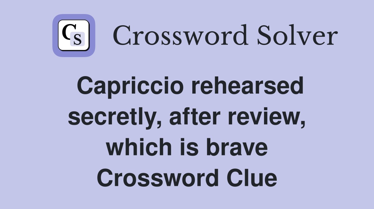 Capriccio rehearsed secretly, after review, which is brave Crossword Clue