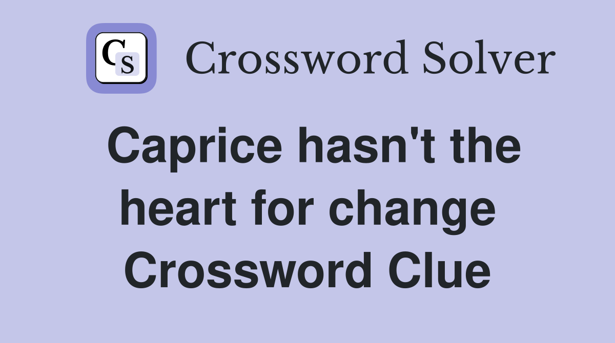 Caprice hasn't the heart for change Crossword Clue