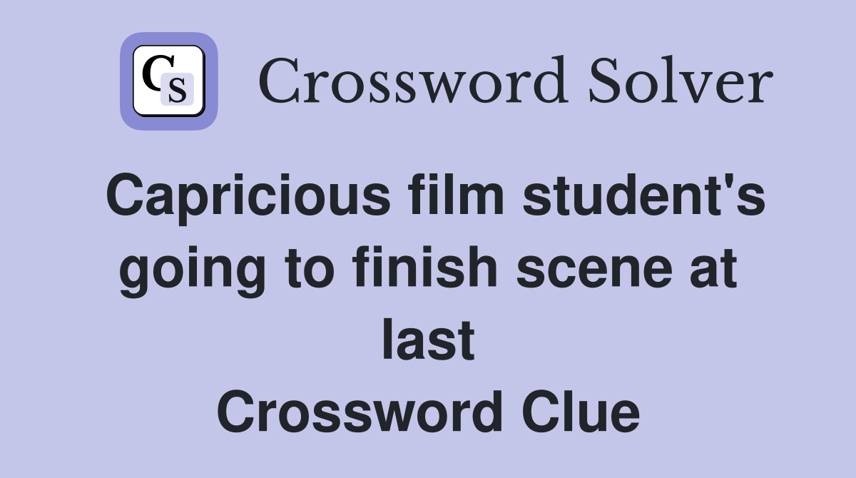 Capricious film student's going to finish scene at last Crossword Clue