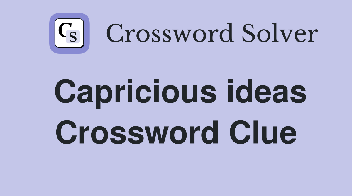 Capricious ideas Crossword Clue