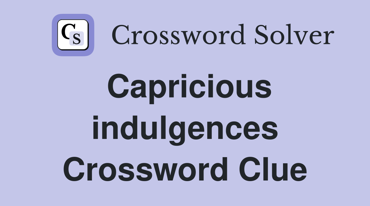 Capricious indulgences Crossword Clue