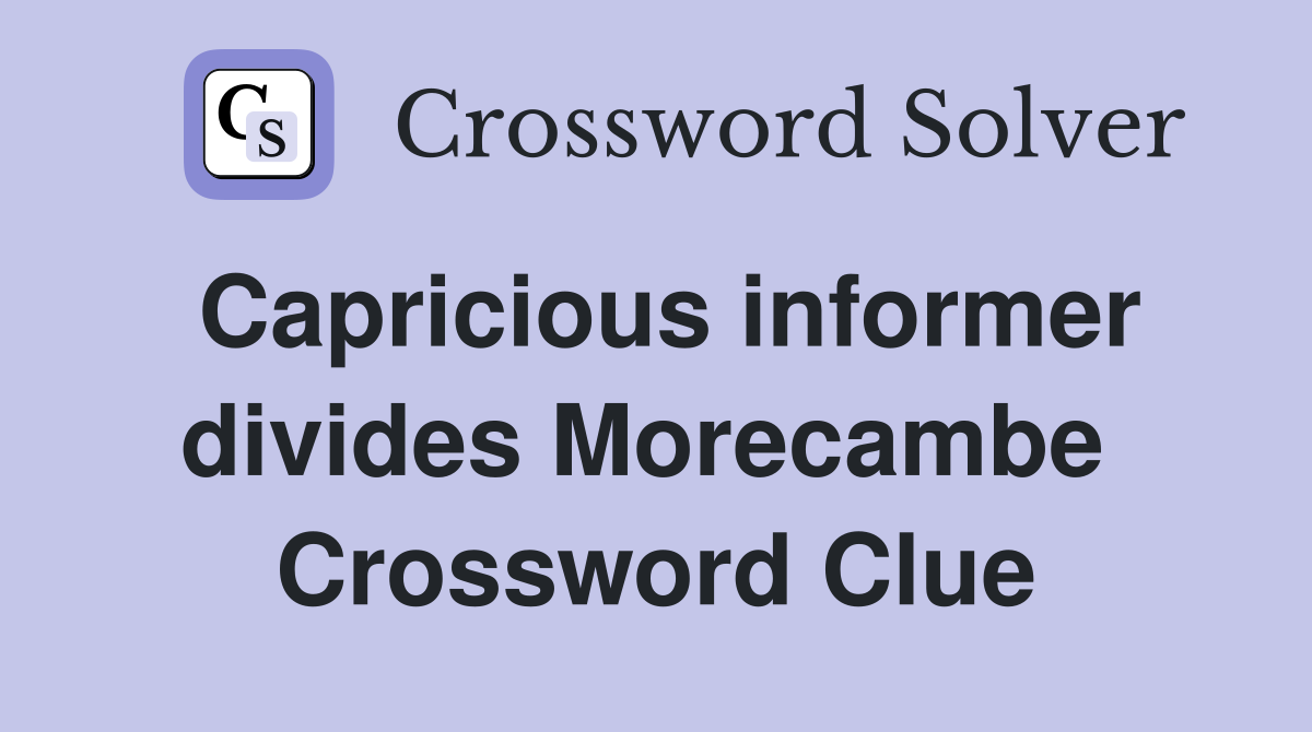 Capricious informer divides Morecambe  Crossword Clue