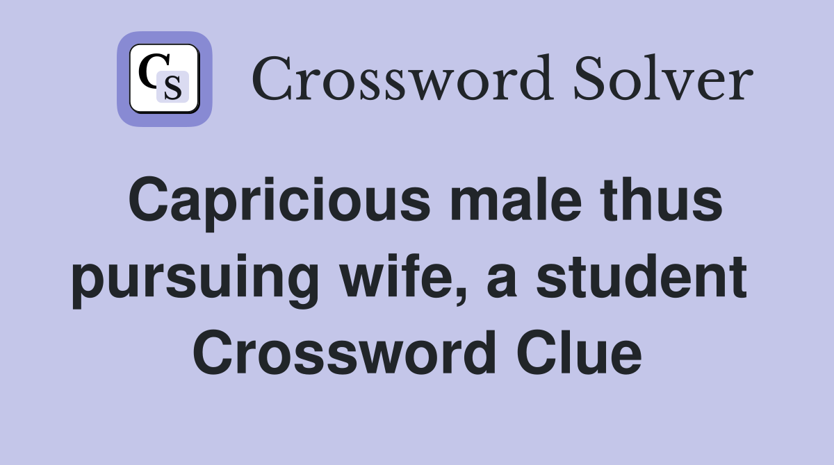 Capricious male thus pursuing wife, a student  Crossword Clue