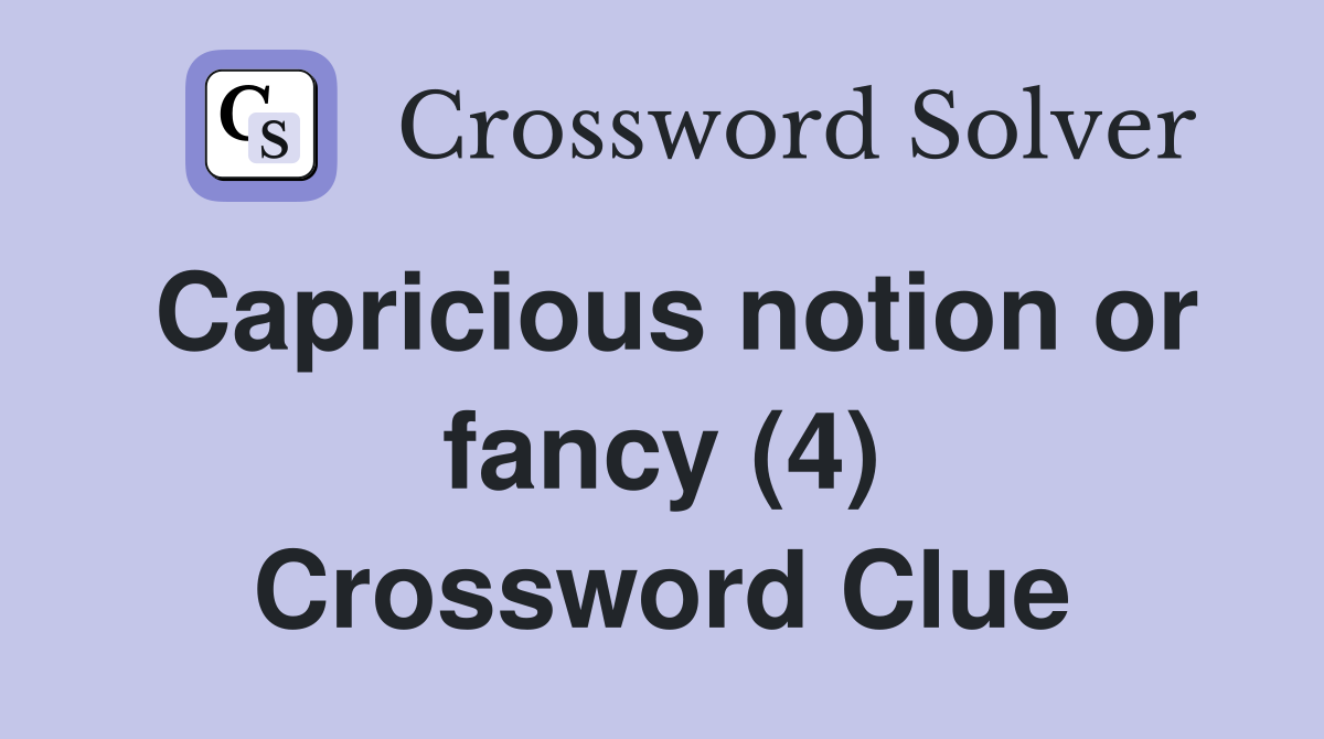 Capricious notion or fancy (4) Crossword Clue
