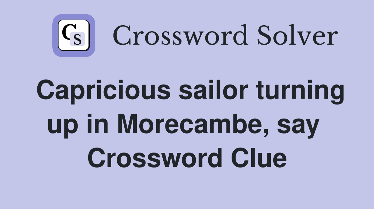 Capricious sailor turning up in Morecambe, say  Crossword Clue