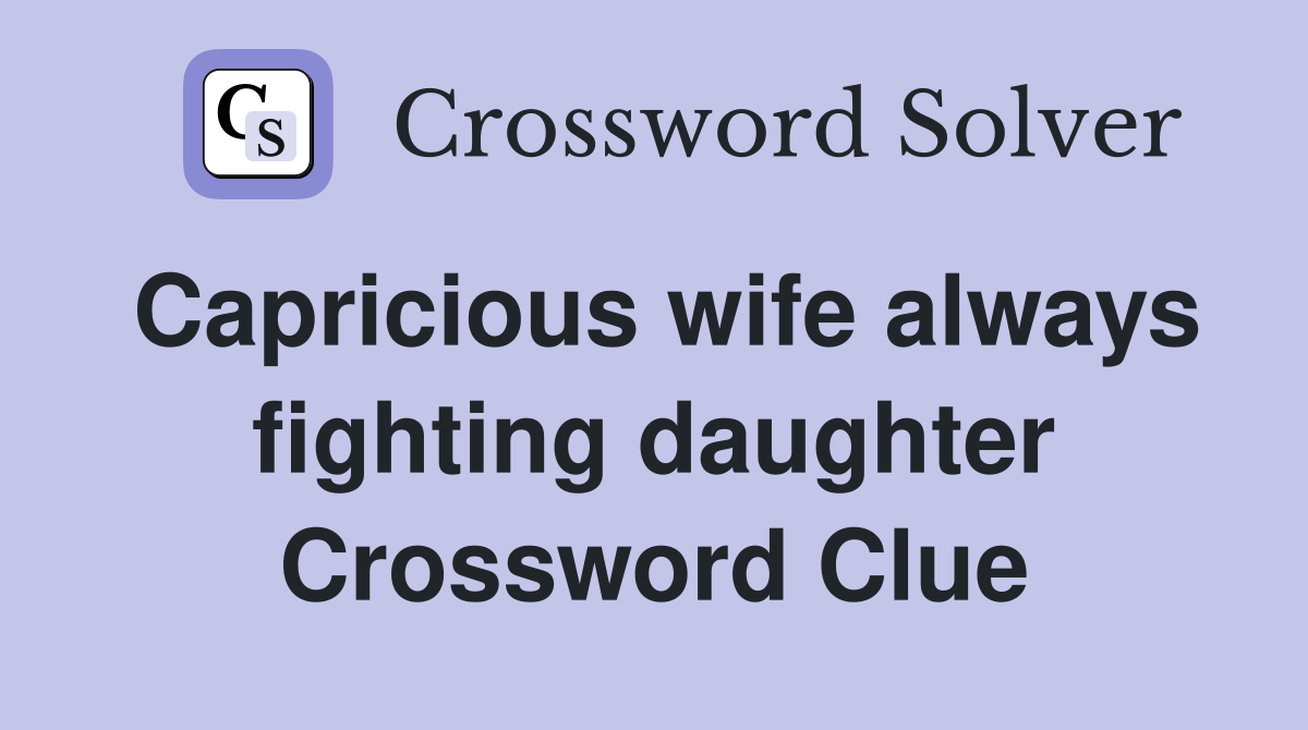 Capricious wife always fighting daughter Crossword Clue