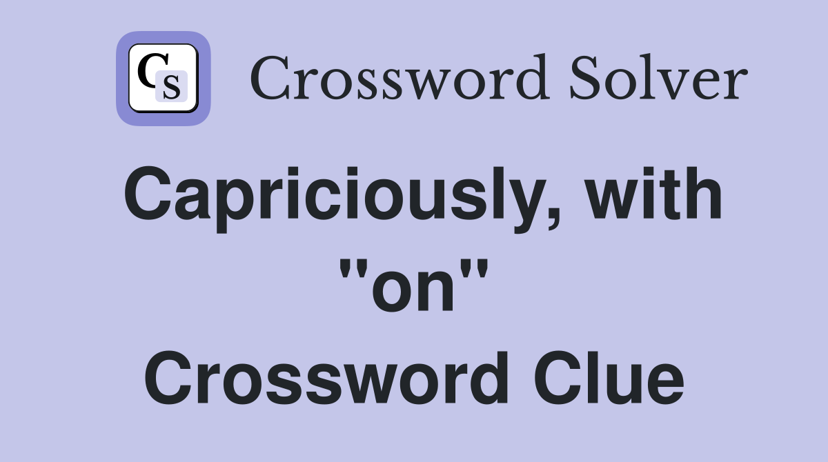 Capriciously, with "on" Crossword Clue