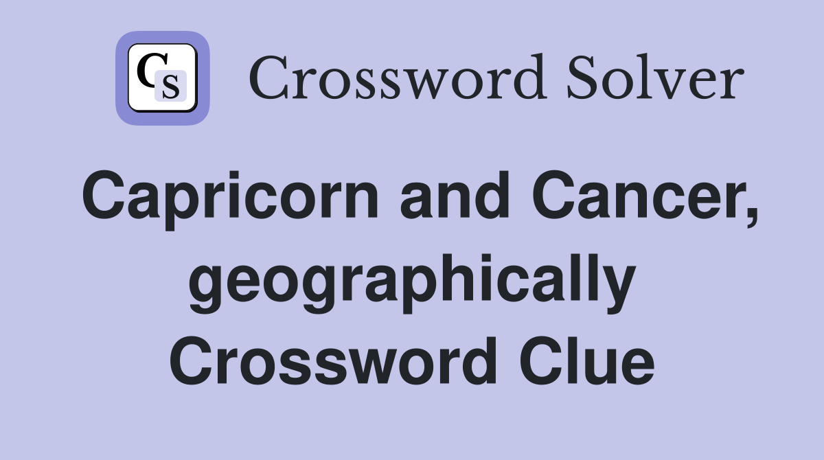 Capricorn and Cancer, geographically Crossword Clue