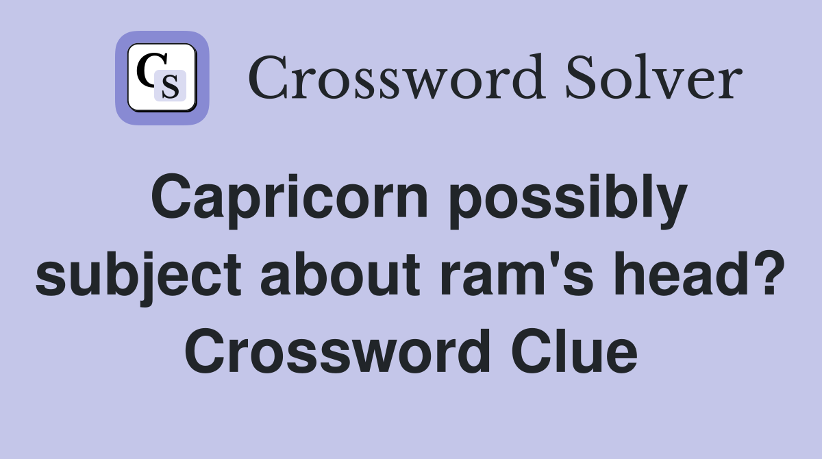 Capricorn possibly subject about ram's head? Crossword Clue