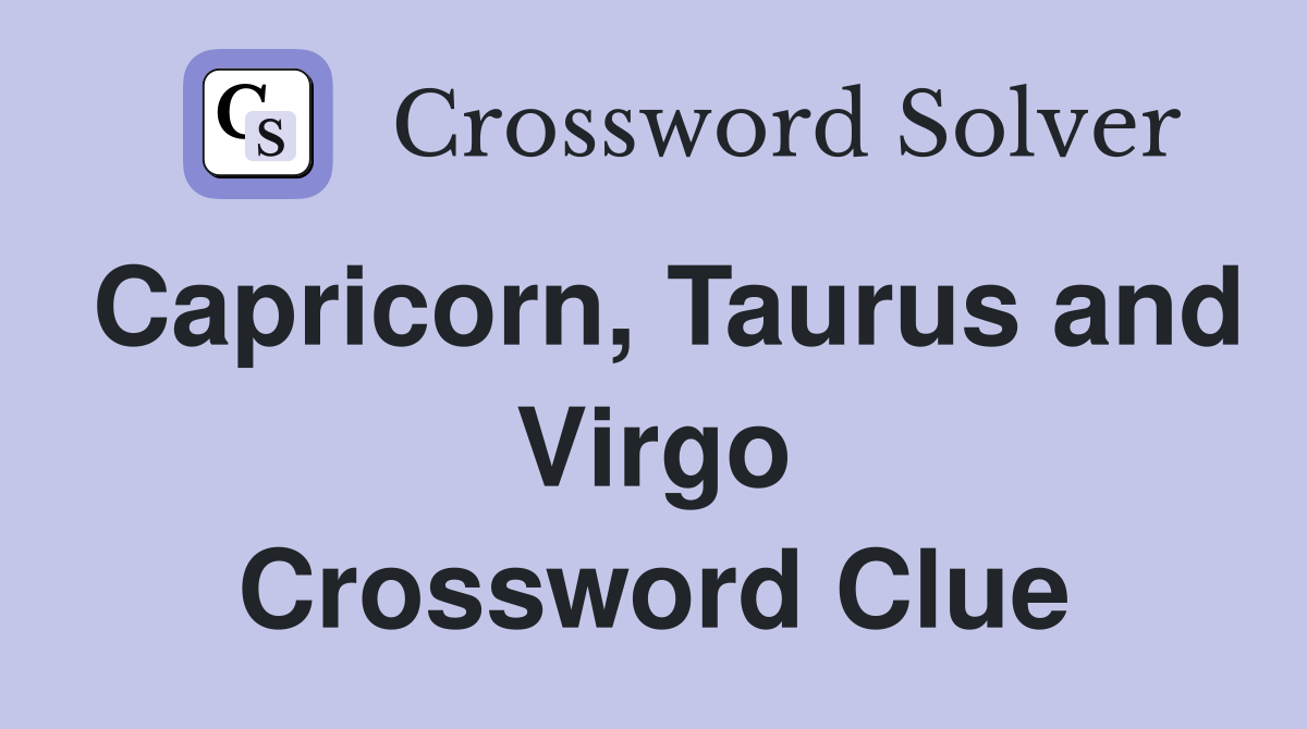 Capricorn, Taurus and Virgo Crossword Clue