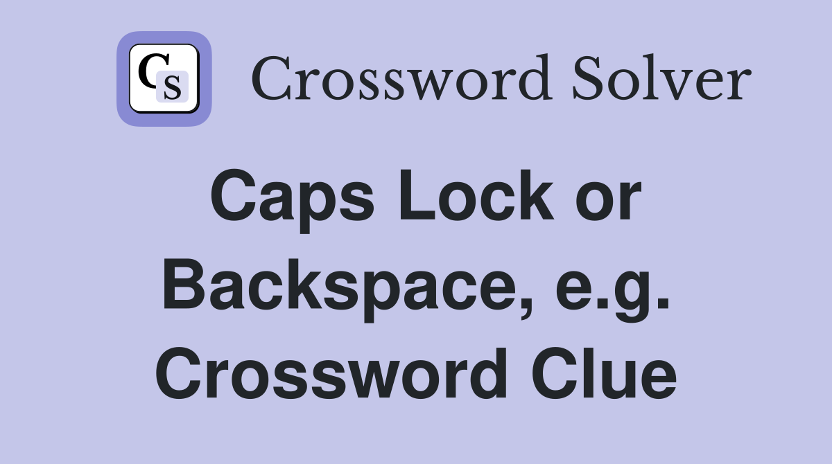 Caps Lock or Backspace, e.g. Crossword Clue