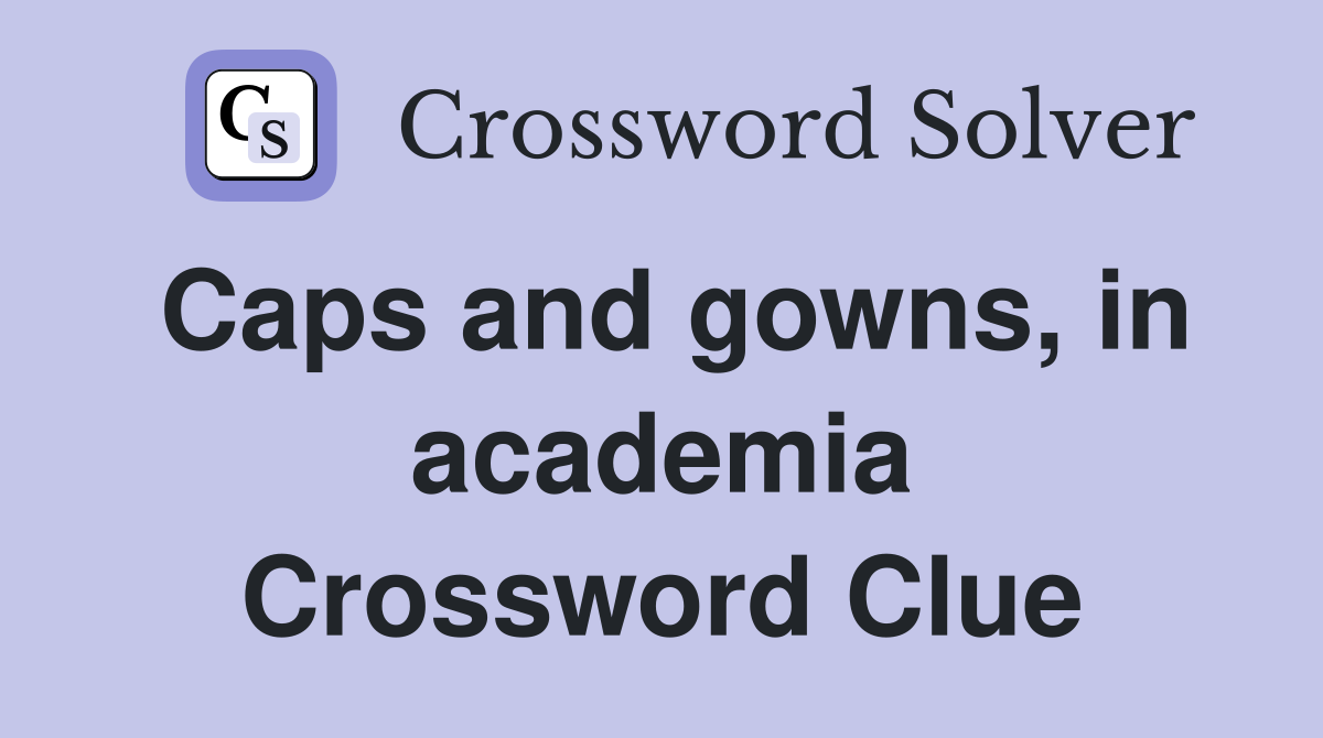 Caps and gowns, in academia Crossword Clue