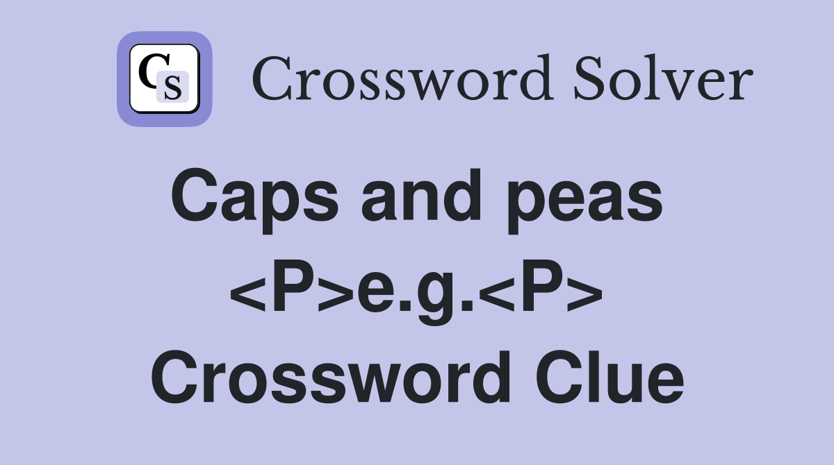 Caps and peas  <P>e.g.<P> Crossword Clue