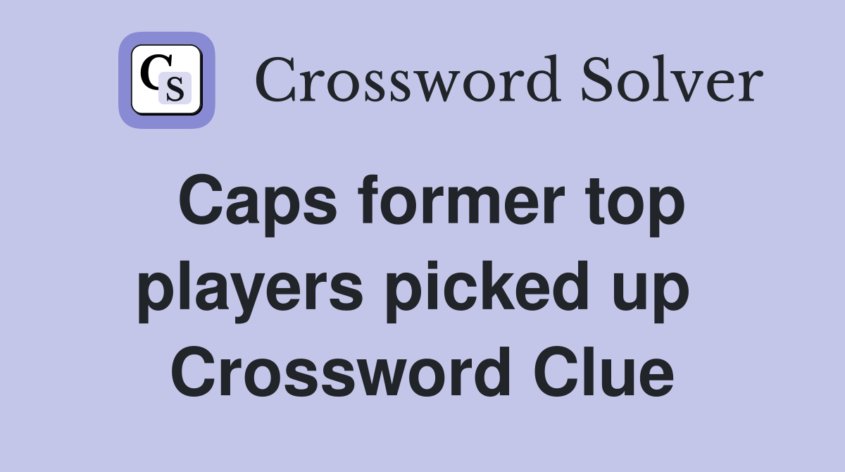 Caps former top players picked up  Crossword Clue