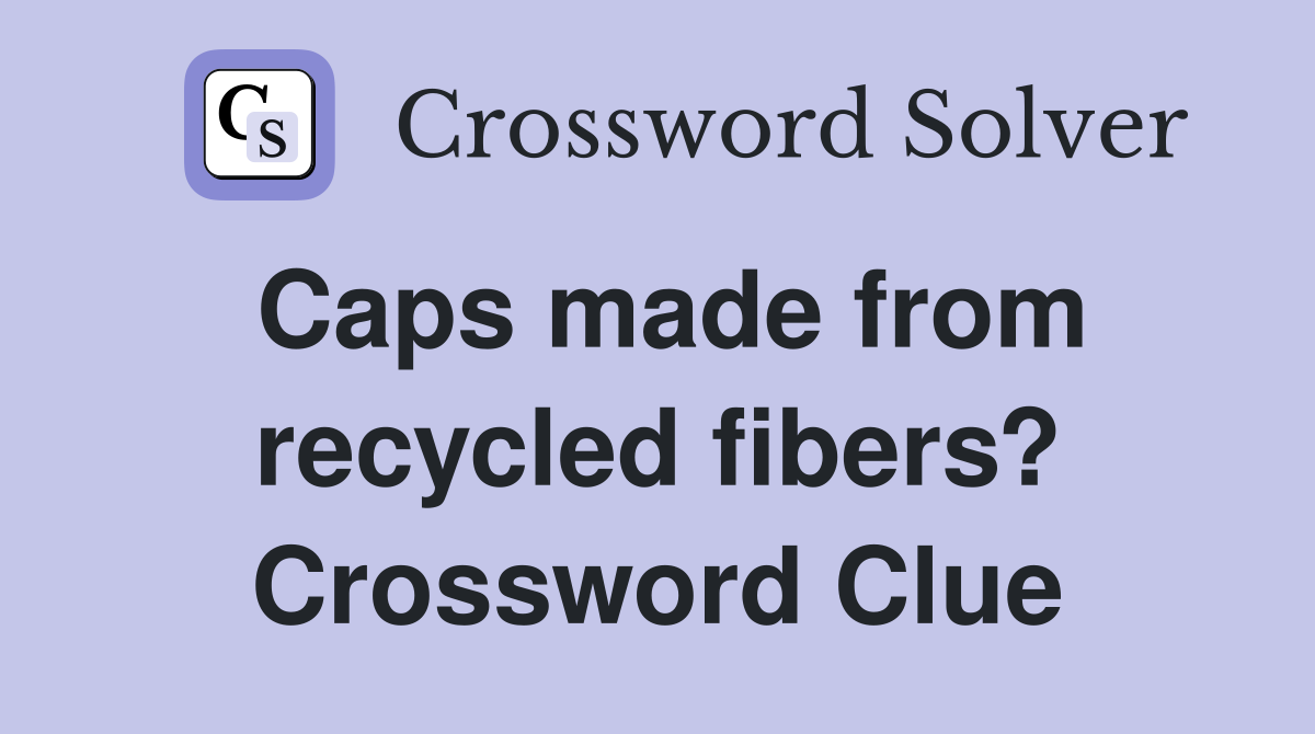 Caps made from recycled fibers? Crossword Clue