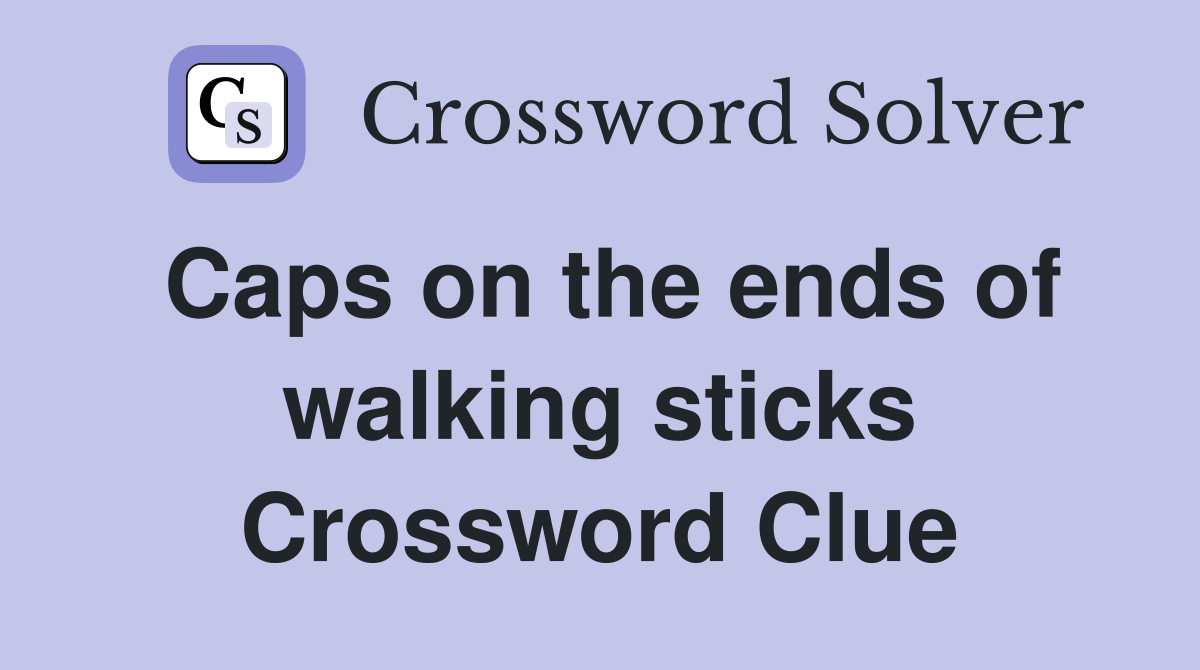 Caps on the ends of walking sticks Crossword Clue
