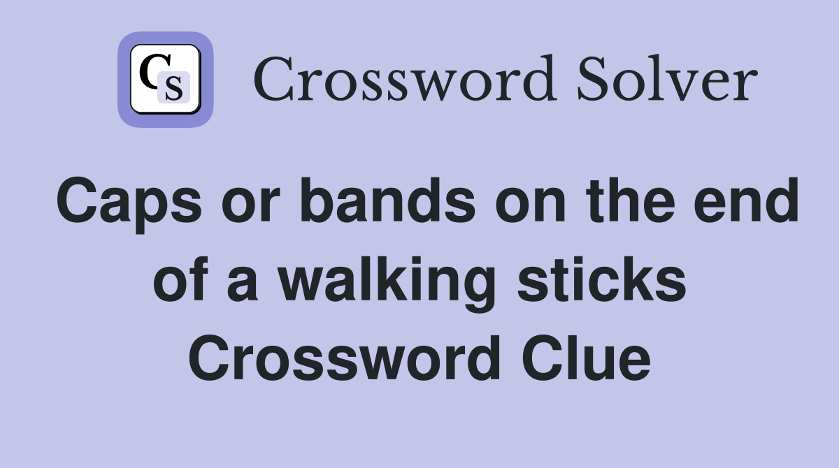 Caps or bands on the end of a walking sticks Crossword Clue