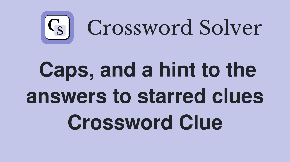 Caps, and a hint to the answers to starred clues Crossword Clue