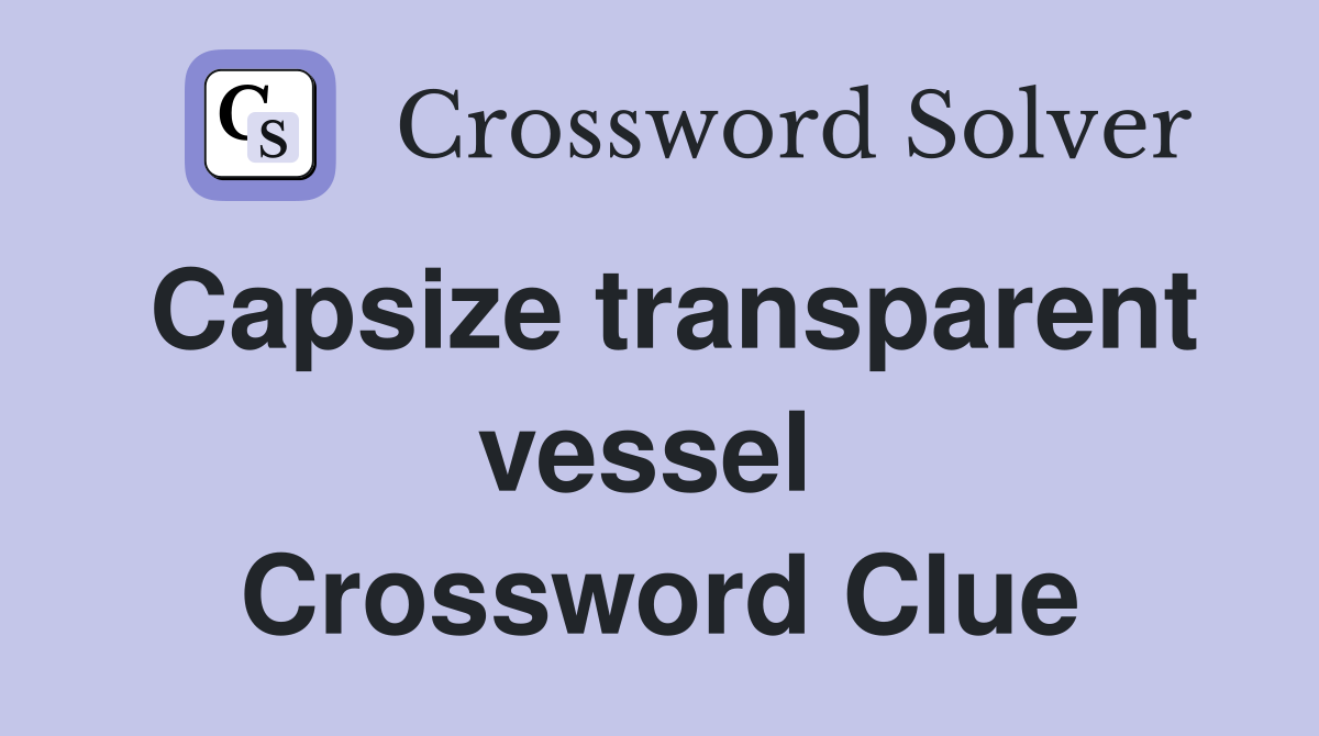 Capsize transparent vessel  Crossword Clue