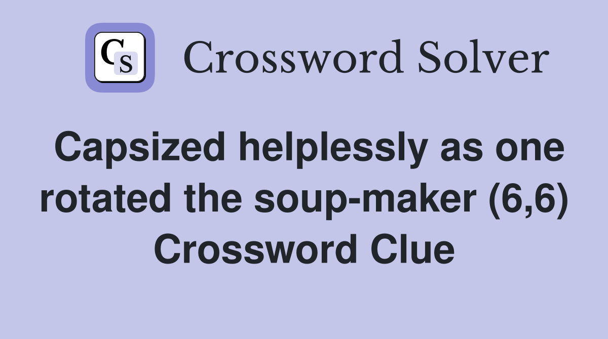 Capsized helplessly as one rotated the soup-maker (6,6) Crossword Clue