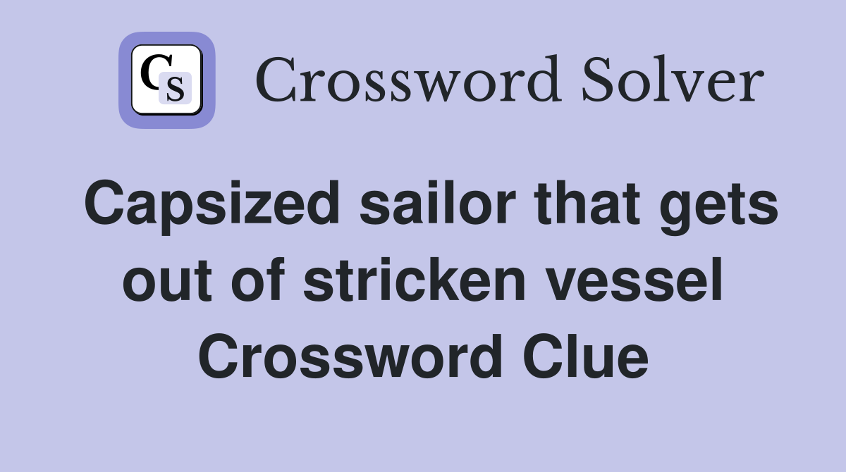 Capsized sailor that gets out of stricken vessel Crossword Clue