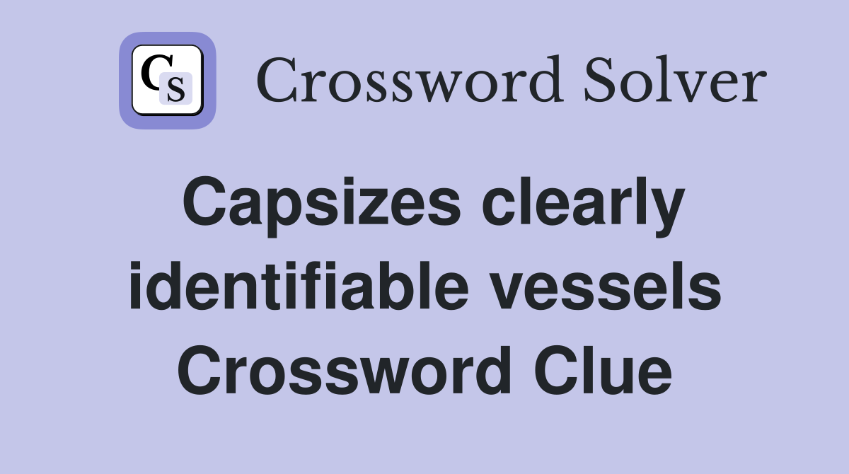 Capsizes clearly identifiable vessels Crossword Clue