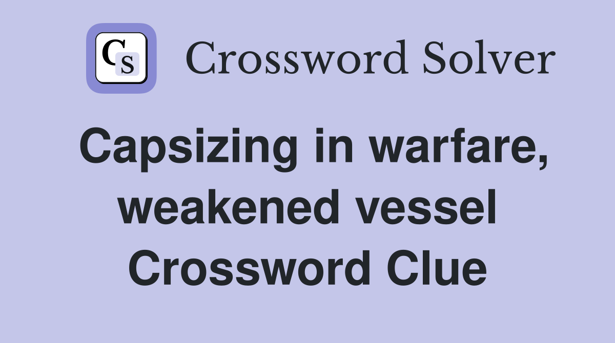 Capsizing in warfare, weakened vessel Crossword Clue