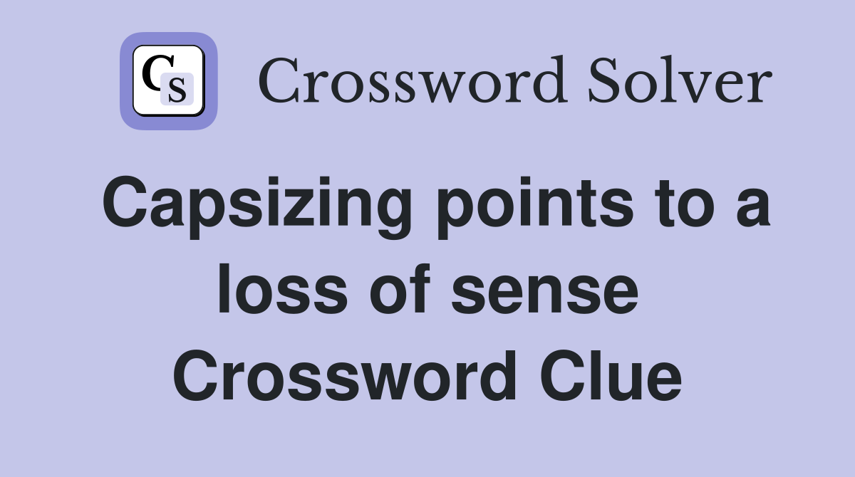 Capsizing points to a loss of sense Crossword Clue