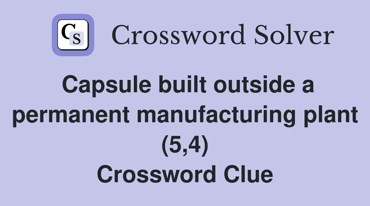 Capsule built outside a permanent manufacturing plant (5,4) Crossword Clue