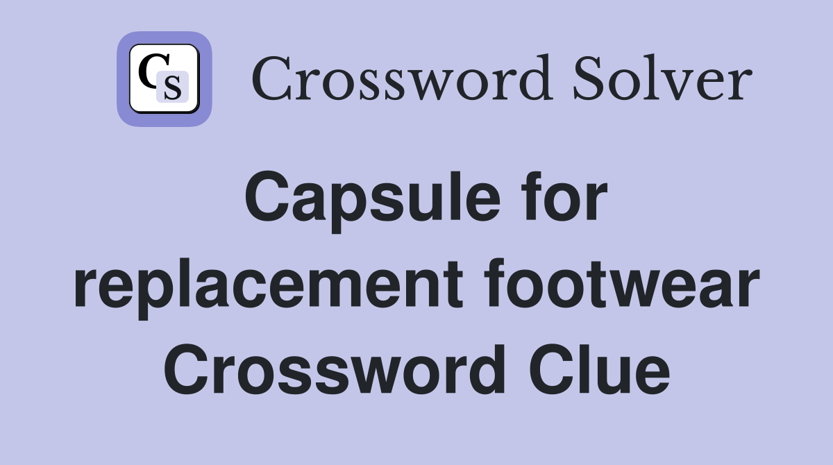 Capsule for replacement footwear Crossword Clue