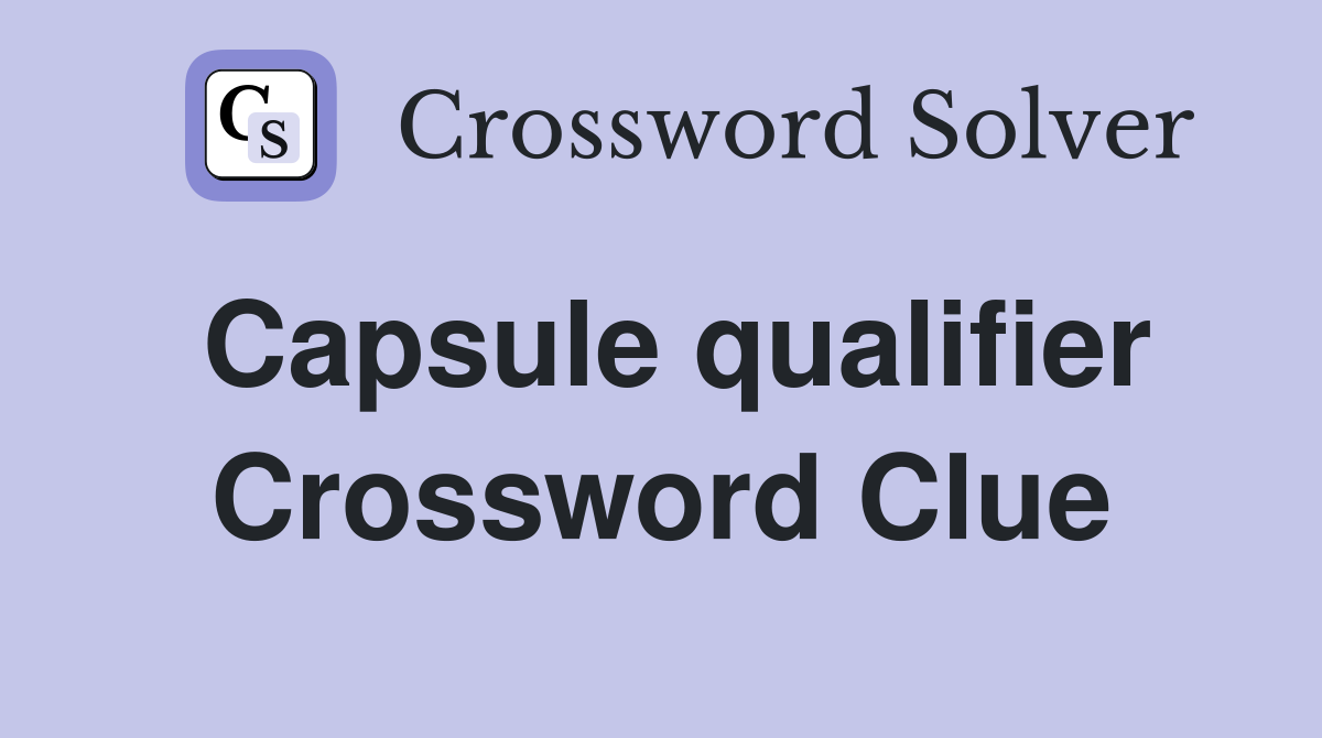 Capsule qualifier Crossword Clue