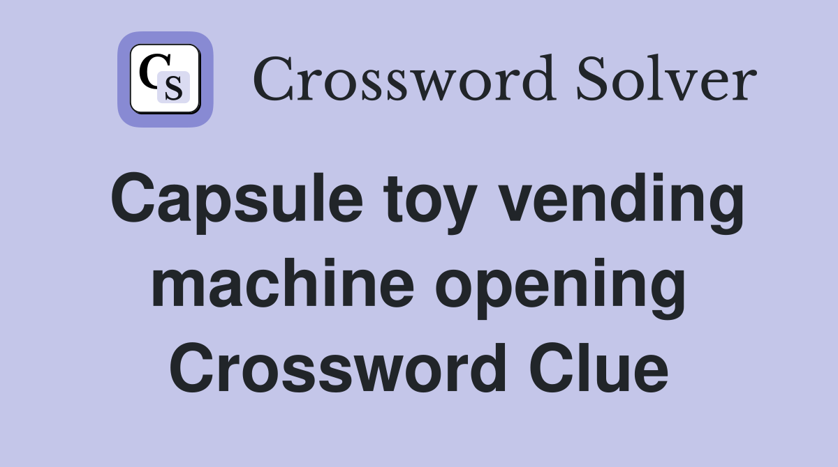Capsule toy vending machine opening Crossword Clue
