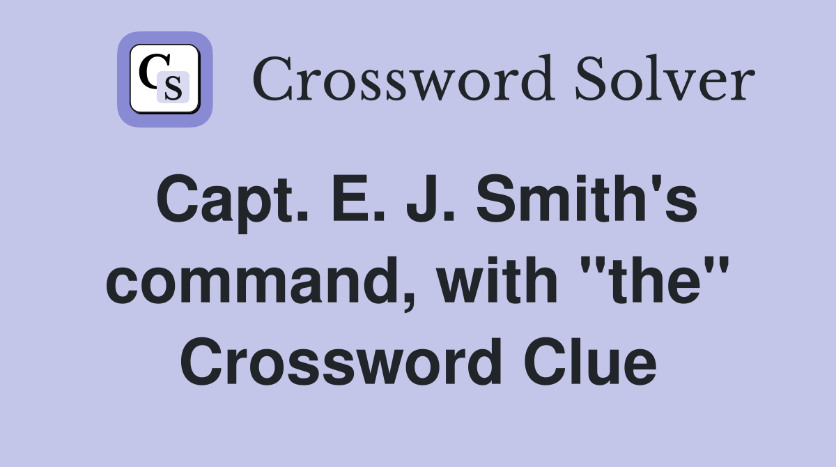 Capt. E. J. Smith's command, with "the" Crossword Clue