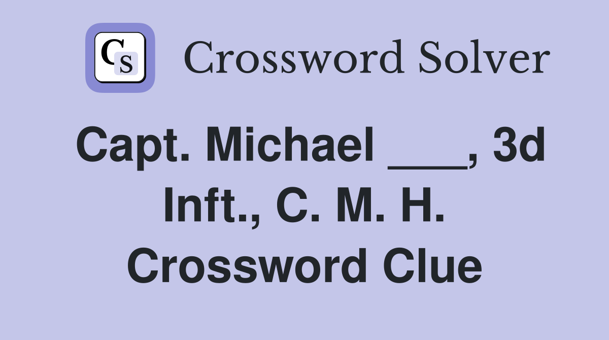 Capt. Michael ___, 3d Inft., C. M. H. Crossword Clue