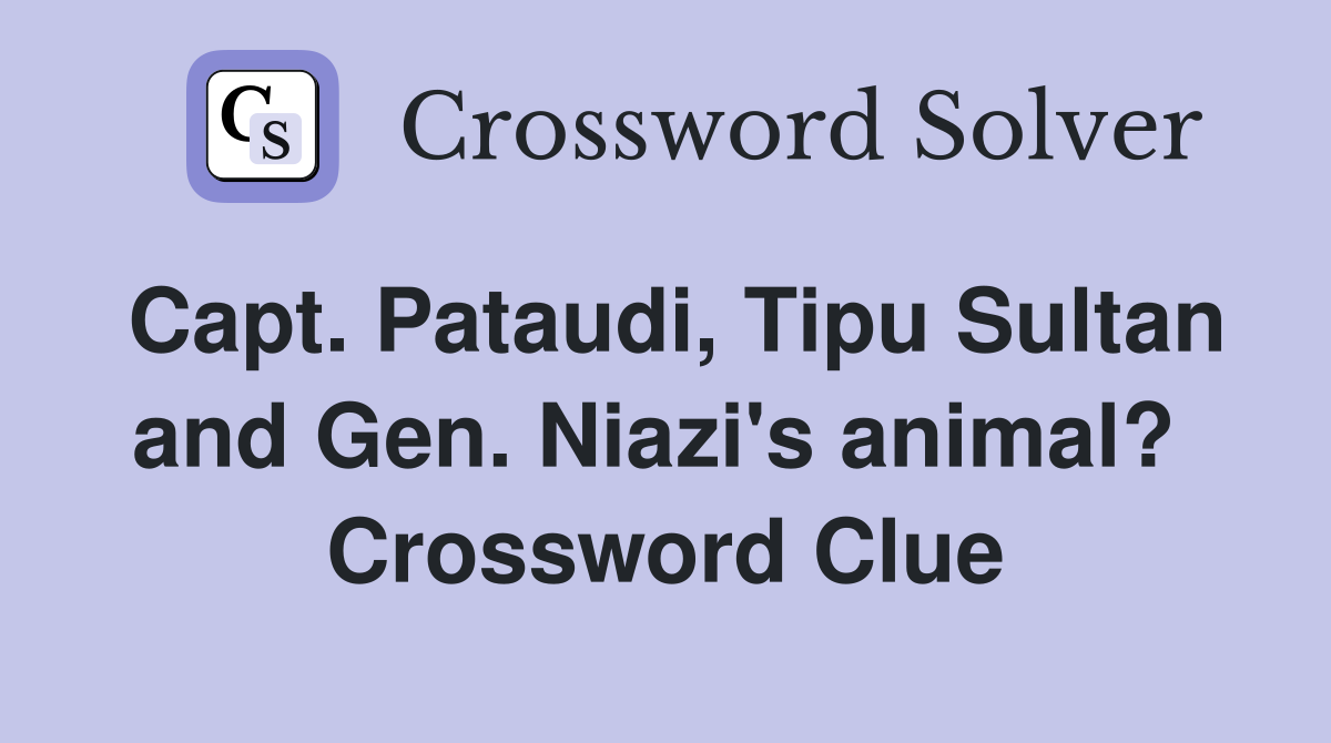 Capt. Pataudi, Tipu Sultan and Gen. Niazi's animal?  Crossword Clue