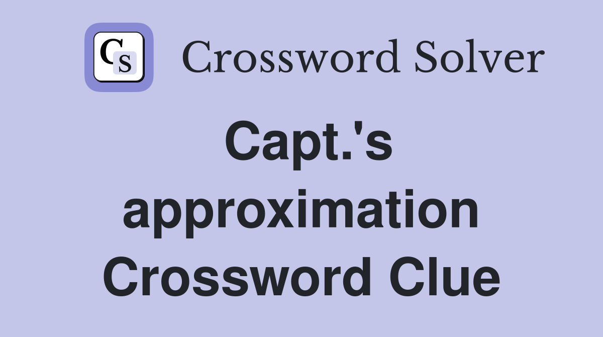 Capt.'s approximation Crossword Clue