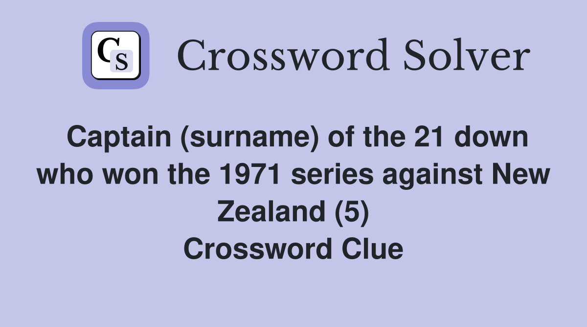 Captain (surname) of the 21 down who won the 1971 series against New Zealand (5) Crossword Clue