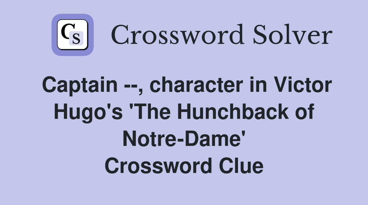 Captain --, character in Victor Hugo's 'The Hunchback of Notre-Dame' Crossword Clue