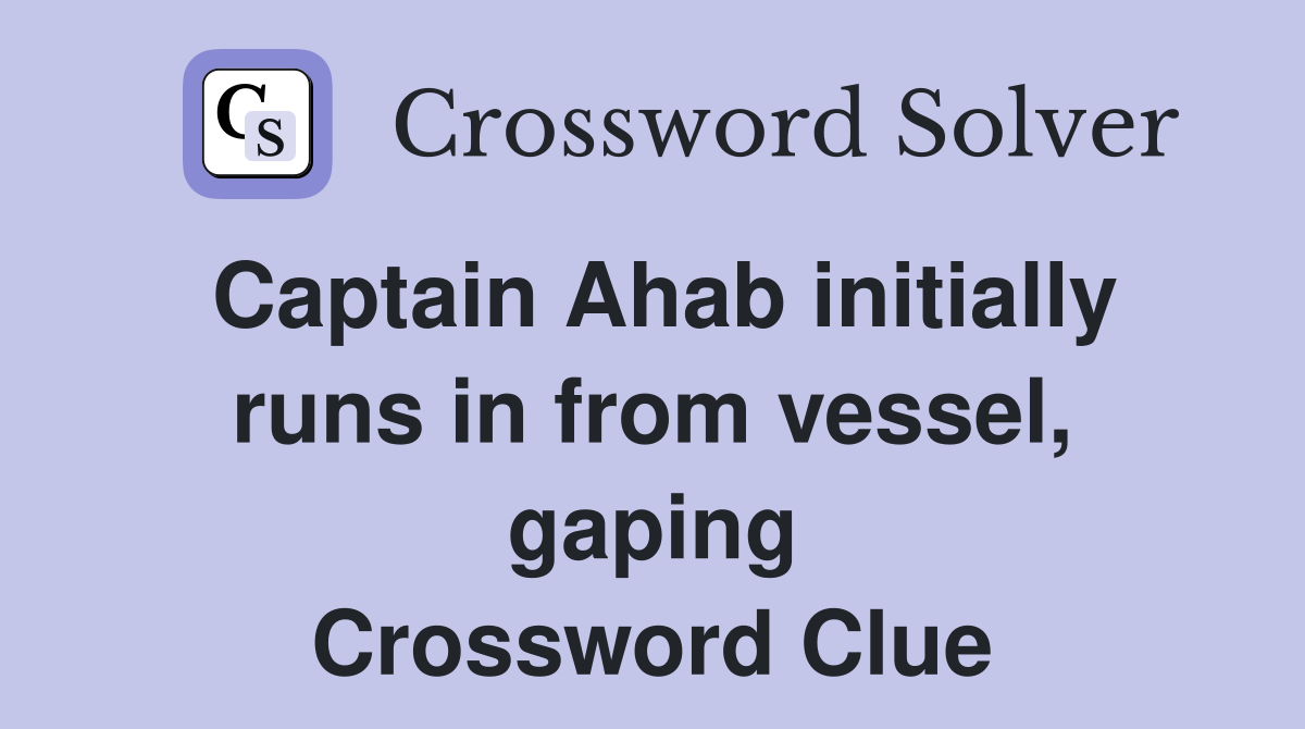 Captain Ahab initially runs in from vessel, gaping Crossword Clue