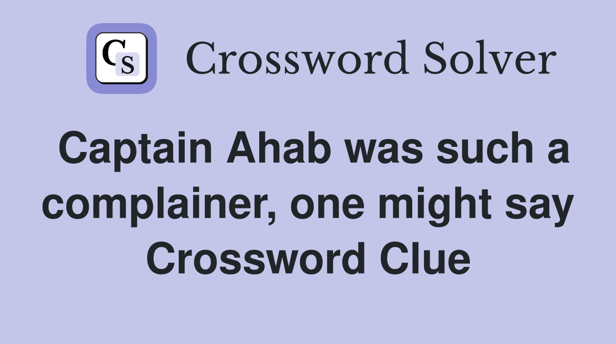 Captain Ahab was such a complainer, one might say Crossword Clue