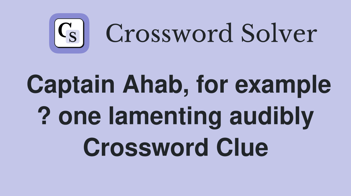 Captain Ahab, for example ? one lamenting audibly Crossword Clue