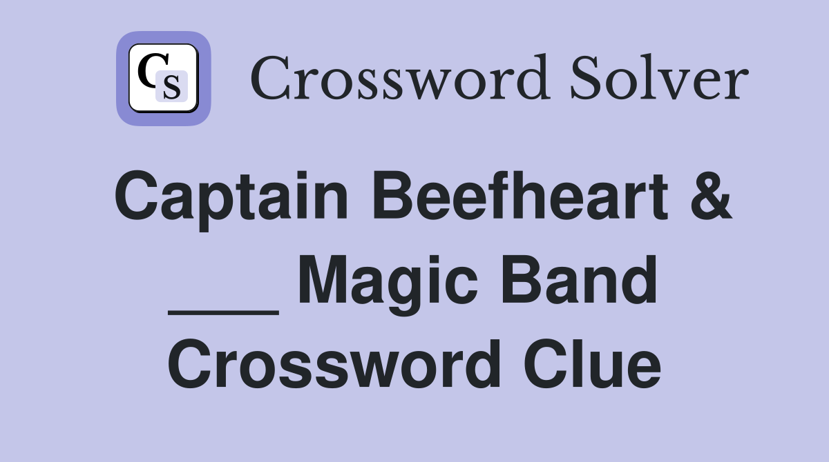 Captain Beefheart & ___ Magic Band Crossword Clue