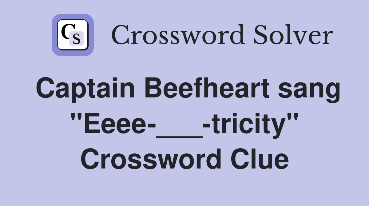 Captain Beefheart sang "Eeee-___-tricity" Crossword Clue