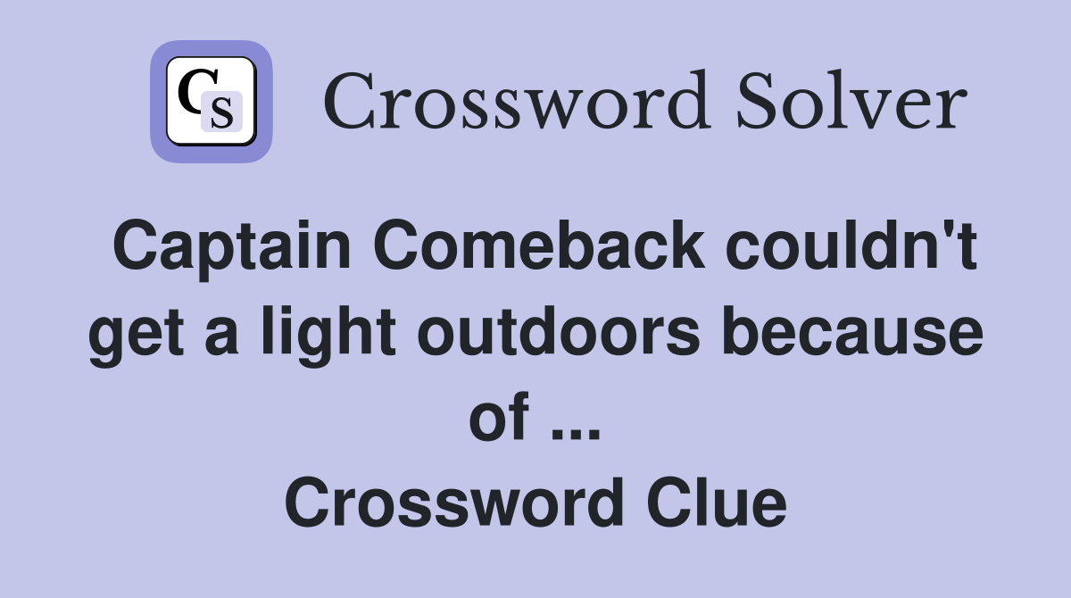 Captain Comeback couldn't get a light outdoors because of ... Crossword Clue